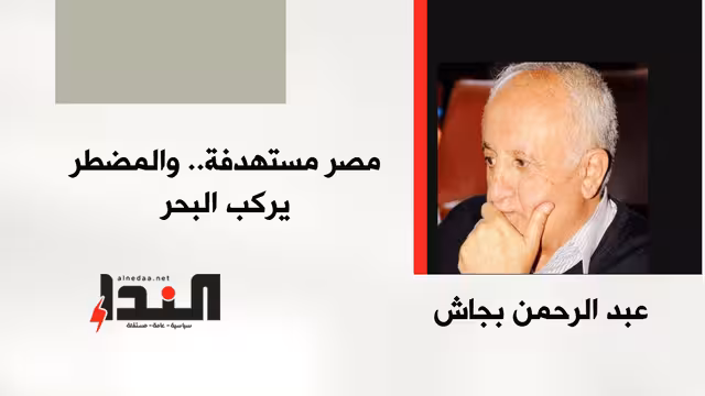 مصر مستهدفة.. والمضطر يركب البحر