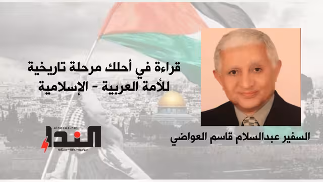 قراءة في أحلك مرحلة تاريخية للأمة العربية - الإسلامية