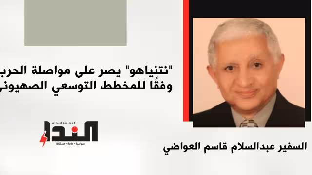 "نتنياهو" يصر على مواصلة الحرب وفقًا للمخطط التوسعي الصهيوني