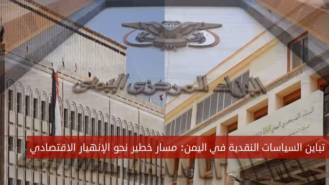 تباين السياسة النقدية في اليمن: مسار خطير نحو الانهيار الاقتصادي