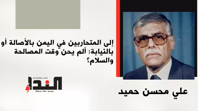 إلى المتحاربين في اليمن بالأصالة أو بالنيابة: ألم يحن وقت المصالحة والسلام؟