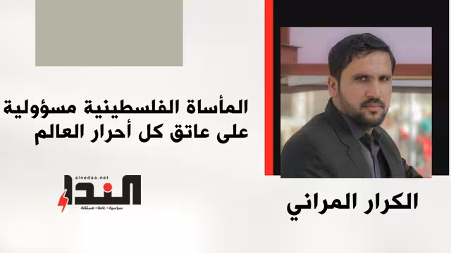 المأساة الفلسطينية مسؤولية على عاتق كل أحرار العالم