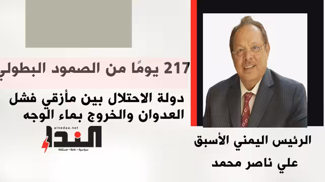 217 يومًا من الصمود البطولي.. دولة الاحتلال بين مأزقي فشل العدوان والخروج بماء الوجه
