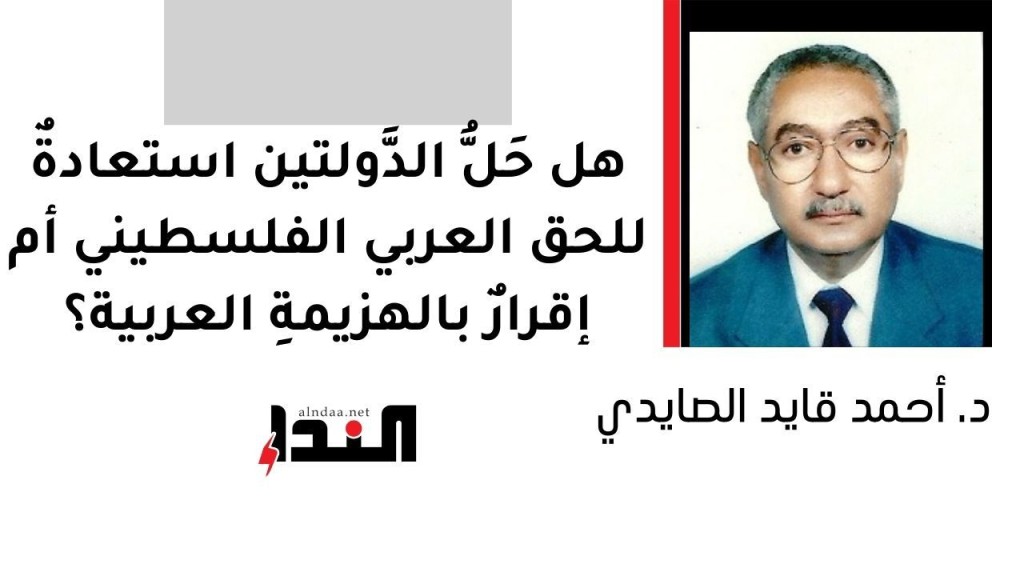 هل حَلُّ الدَّولتين استعادةٌ للحق العربي الفلسطيني أم إقرارٌ بالهزيمةِ العربية؟