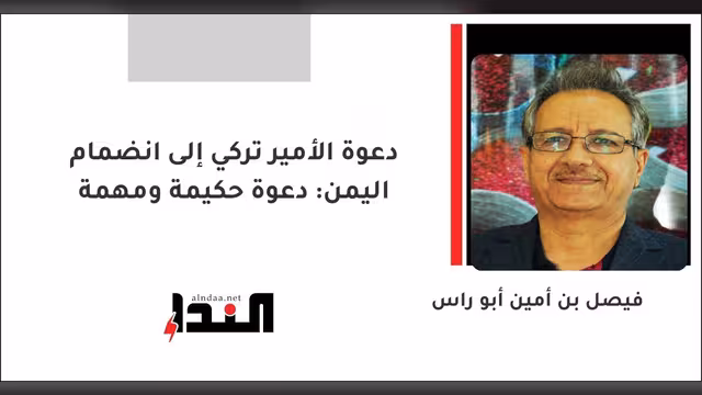 دعوة الأمير تركي إلى انضمام اليمن: دعوة حكيمة ومهمة