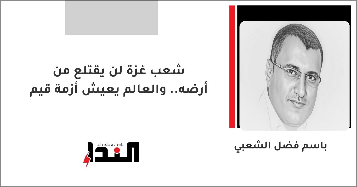 شعب غزة لن يقتلع من أرضه.. والعالم يعيش أزمة قيم