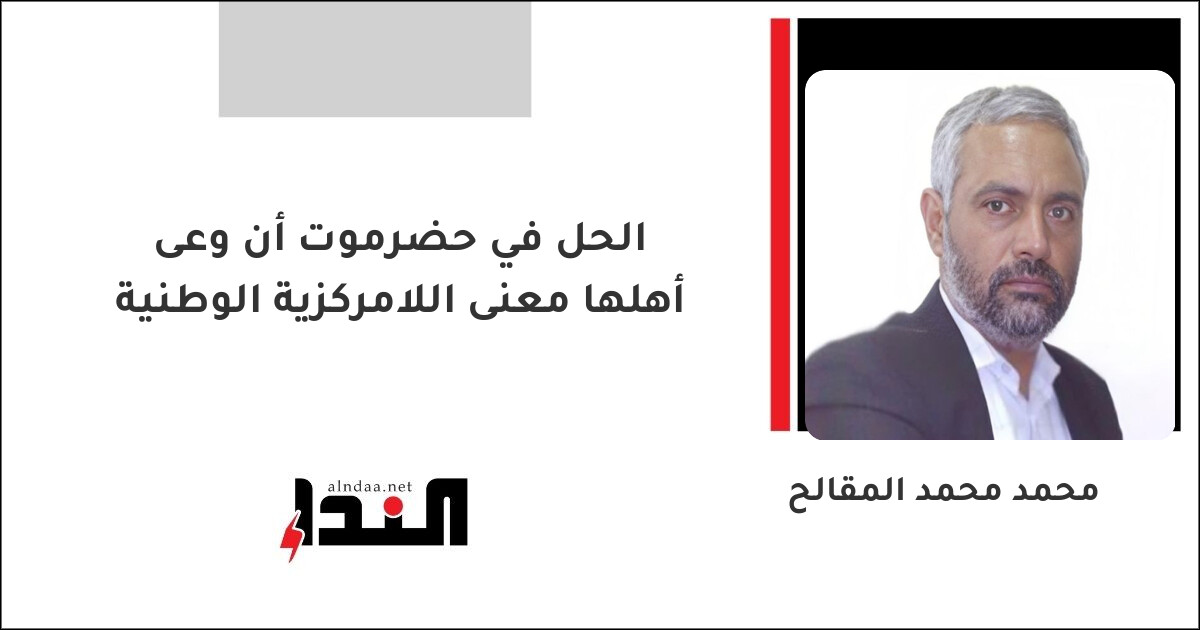 الحل في حضرموت أن وعى أهلها معنى اللامركزية الوطنية