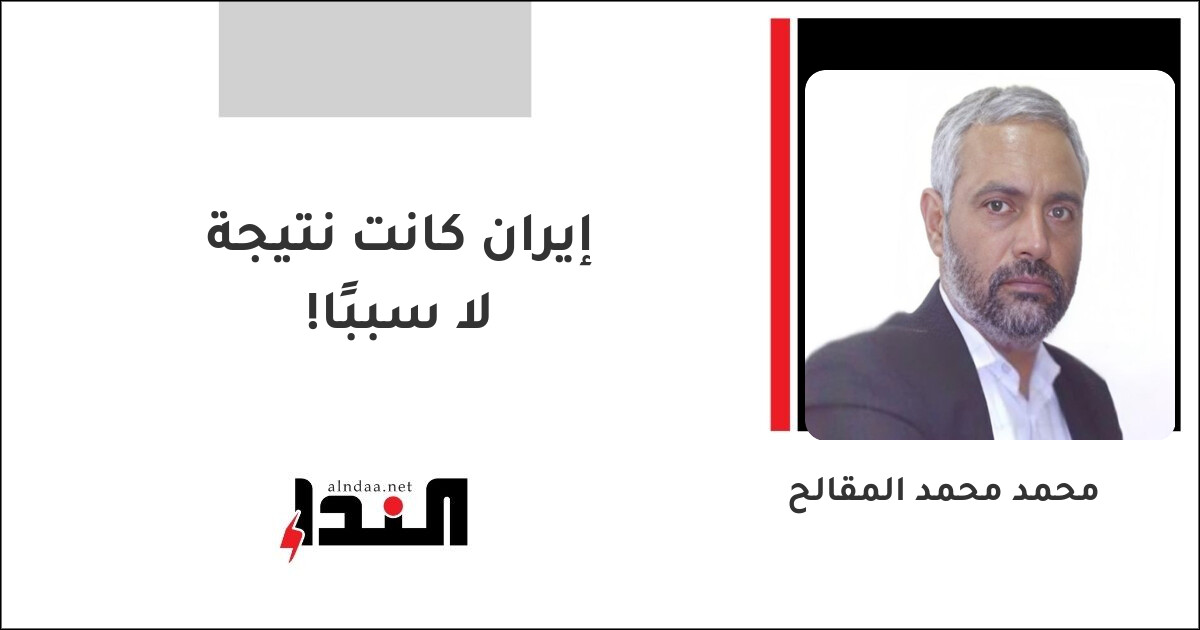 إيران كانت نتيجة لا سببًا!