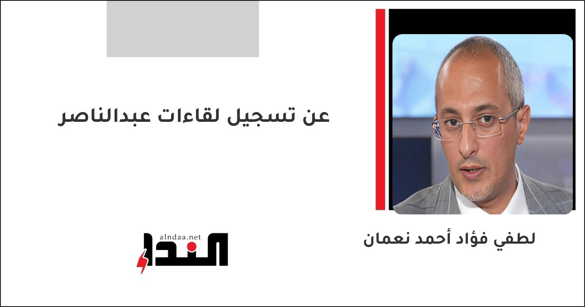 عن تسجيل لقاءات عبدالناصر