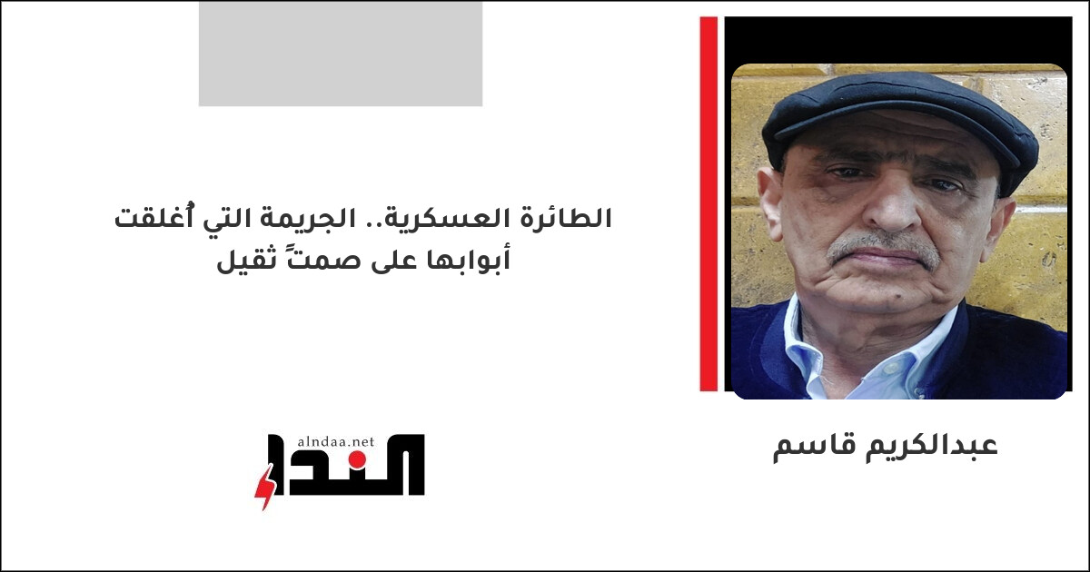 الطائرة العسكرية.. الجريمة التي أُغلقت أبوابها على صمتٍ ثقيل