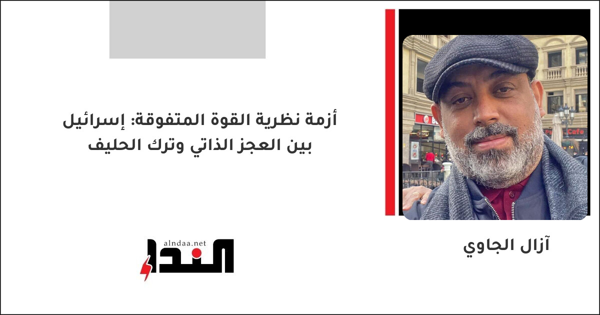 أزمة نظرية القوة المتفوقة: إسرائيل بين العجز الذاتي وترك الحليف