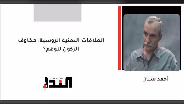 العلاقات اليمنية الروسية: مخاوف الركون للوهم؟