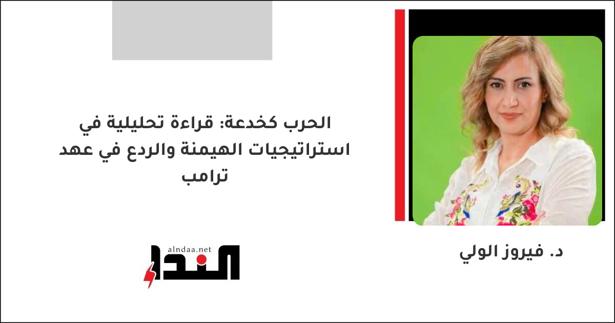 الحرب كخدعة: قراءة تحليلية في استراتيجيات الهيمنة والردع في عهد ترامب