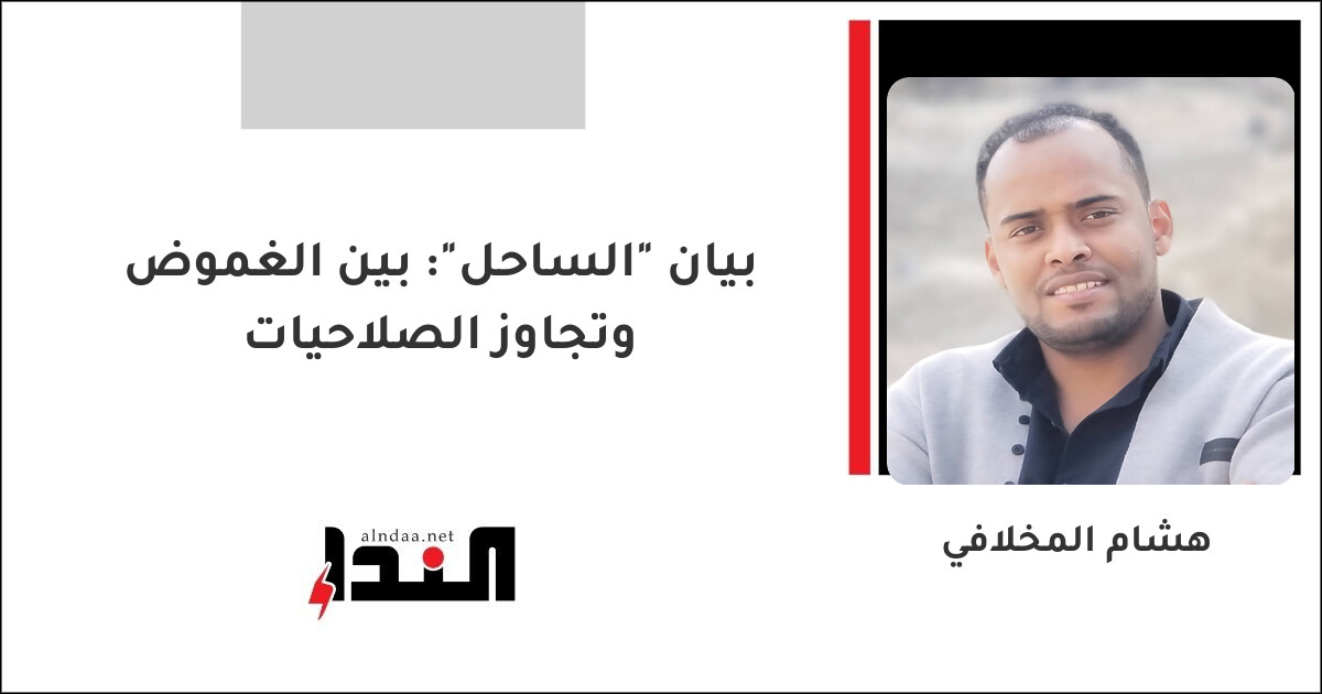 بيان "الساحل": بين الغموض وتجاوز الصلاحيات