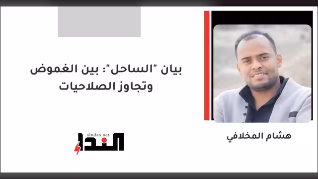 بيان "الساحل": بين الغموض وتجاوز الصلاحيات