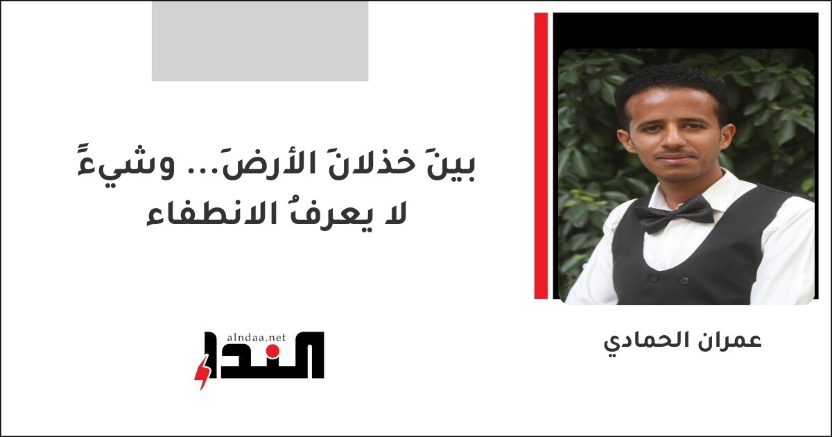 بينَ خذلانِ الأرضِ... وشيءٍ لا يعرفُ الانطفاء