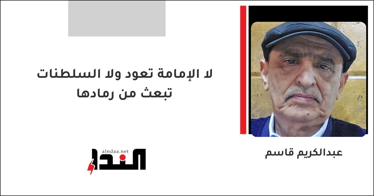لا الإمامة تعود ولا السلطنات تبعث من رمادها