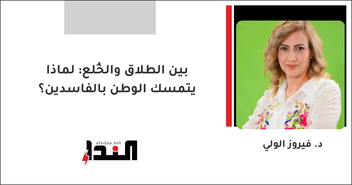 بين الطلاق والخُلع: لماذا يتمسك الوطن بالفاسدين؟