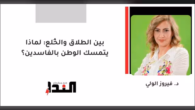 بين الطلاق والخُلع: لماذا يتمسك الوطن بالفاسدين؟