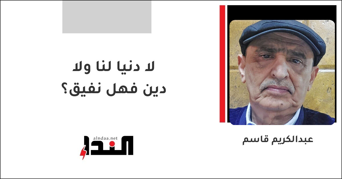لا دنيا لنا ولا دين فهل نفيق؟