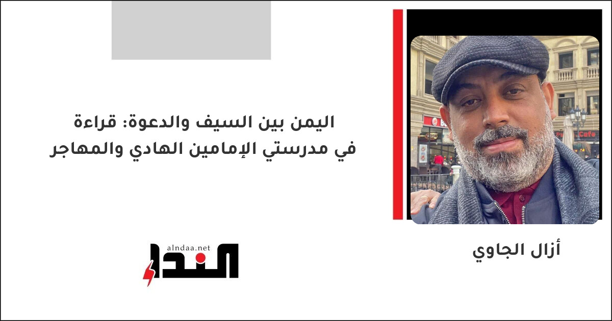 اليمن بين السيف والدعوة: قراءة في مدرستي الإمامين الهادي والمهاجر