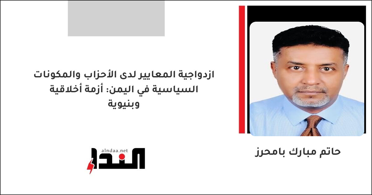 ازدواجية المعايير لدى الأحزاب والمكونات السياسية في اليمن: أزمة أخلاقية وبنيوية