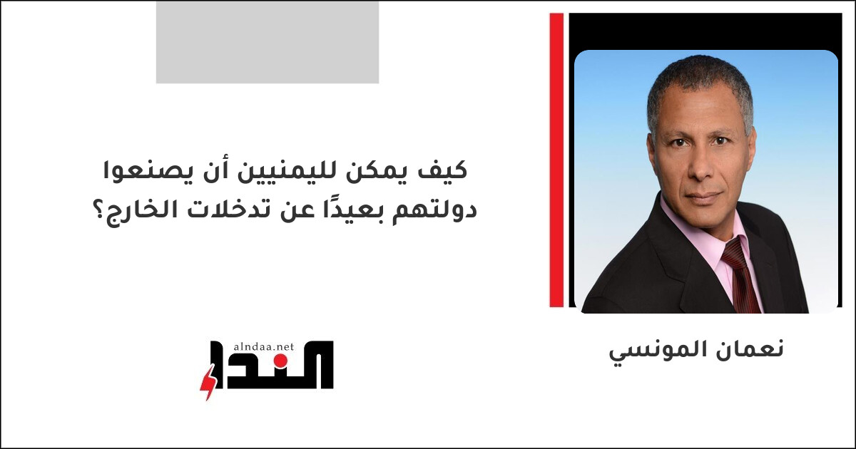 كيف يمكن لليمنيين أن يصنعوا دولتهم بعيدًا عن تدخلات الخارج؟