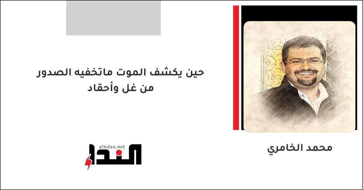 حين يكشف الموت ماتخفيه الصدور من غل وأحقاد