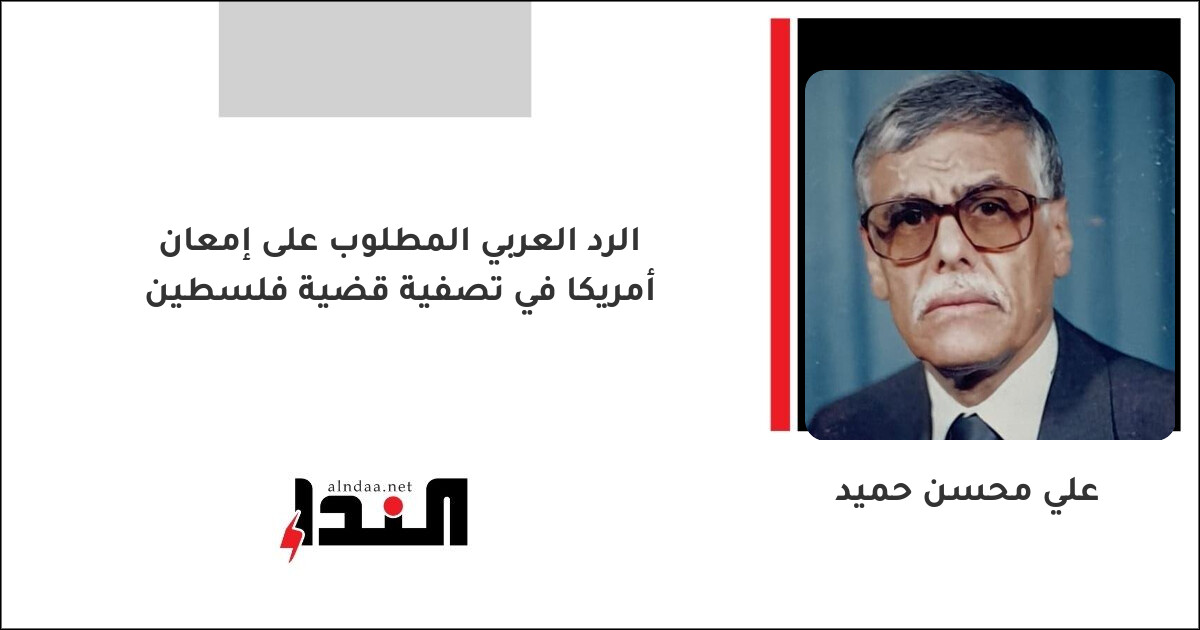 الرد العربي المطلوب على إمعان أمريكا في تصفية قضية فلسطين
