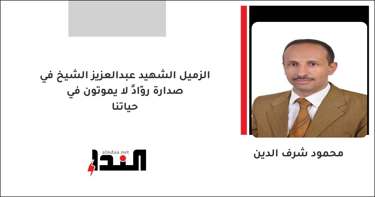 الزميل الشهيد عبدالعزيز الشيخ في صدارة روّادٍ لا يموتون في حياتنا