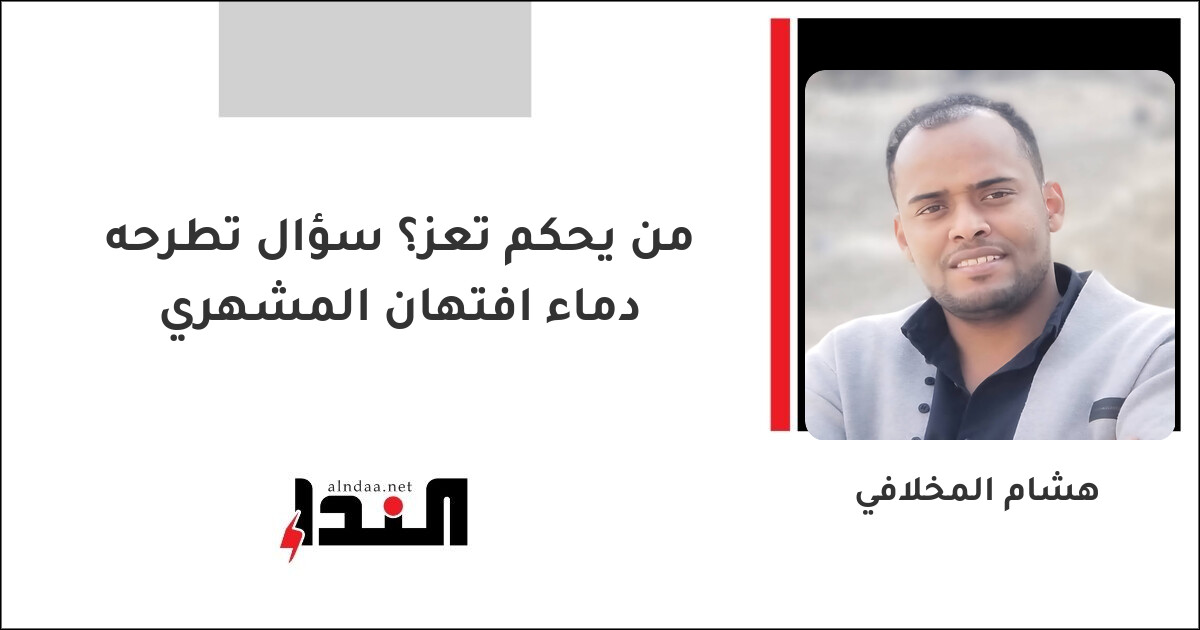 من يحكم تعز؟ سؤال تطرحه دماء افتهان المشهري