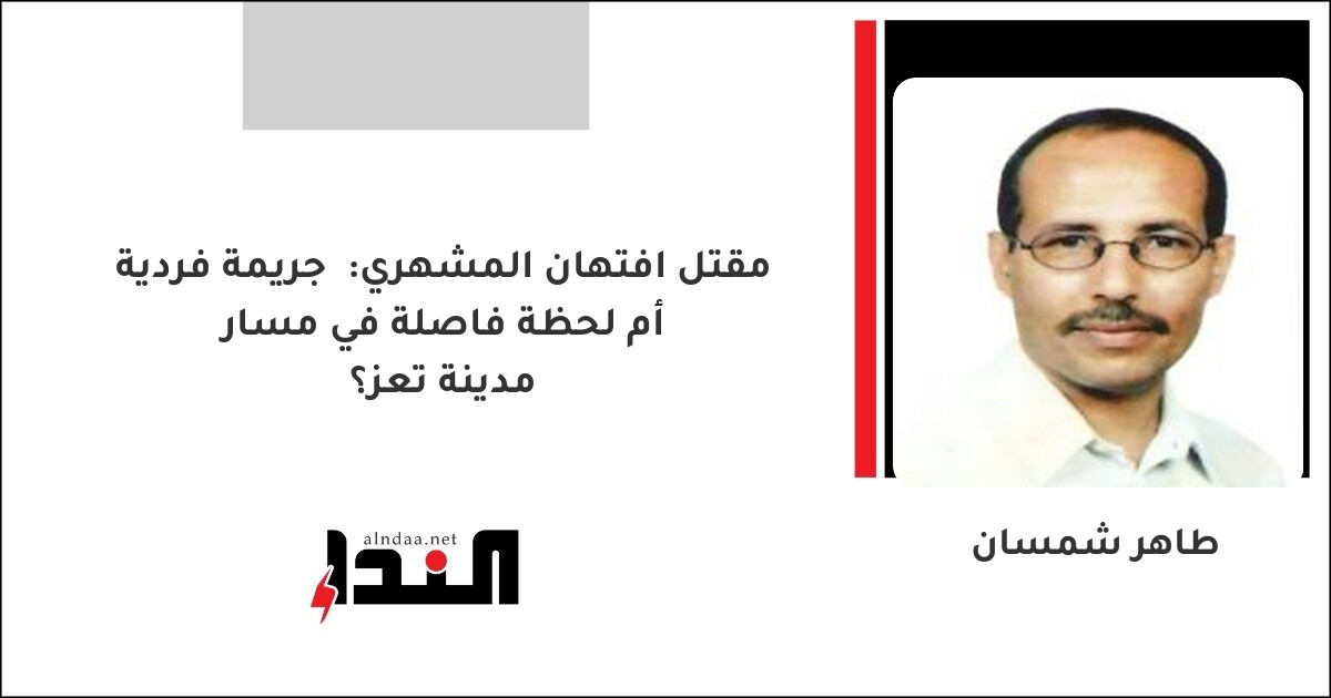 مقتل افتهان المشهري:  جريمة فردية أم لحظة فاصلة في مسار مدينة تعز؟