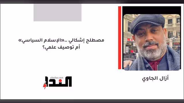 «الإسلام السياسي»… مصطلح إشكالي أم توصيف علمي؟