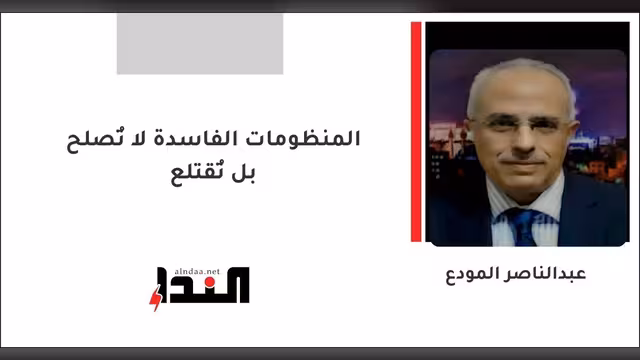المنظومات الفاسدة لا تُصلح بل تُقتلع