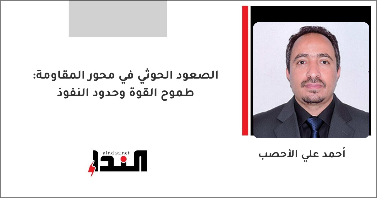 الصعود الحوثي في محور المقاومة: طموح القوة وحدود النفوذ