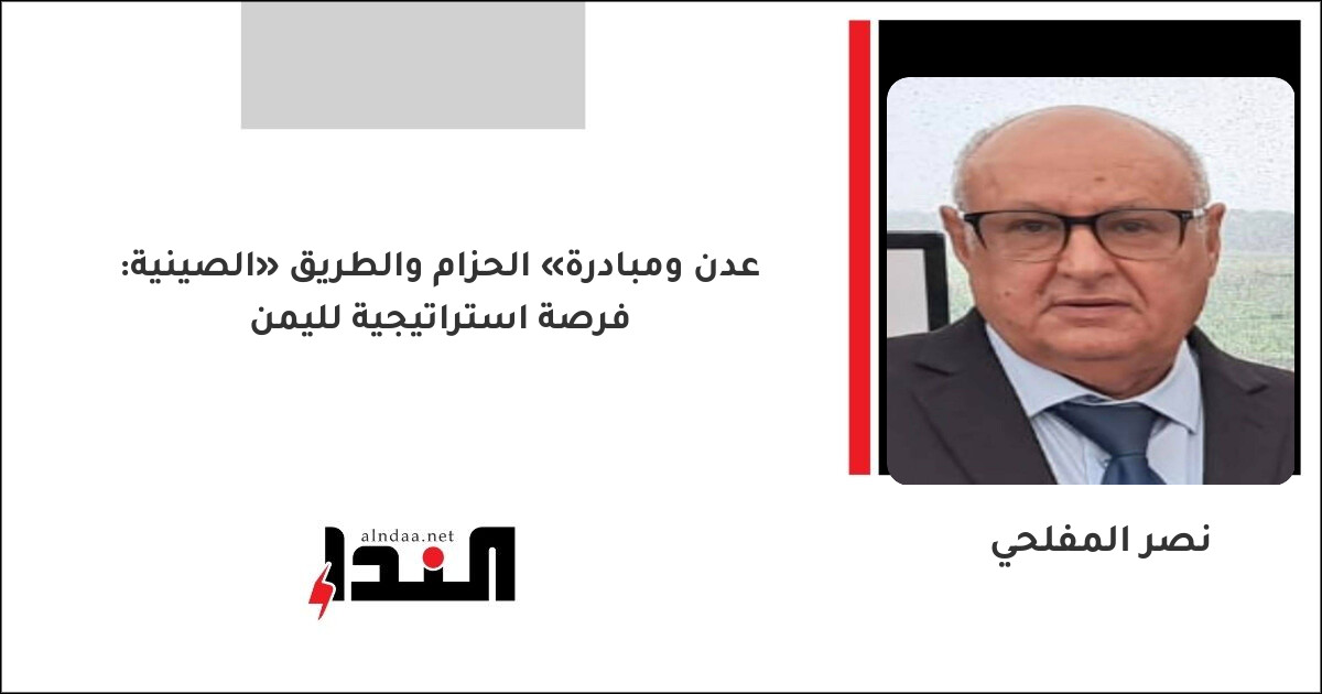 عدن ومبادرة «الحزام والطريق» الصينية: فرصة استراتيجية لليمن