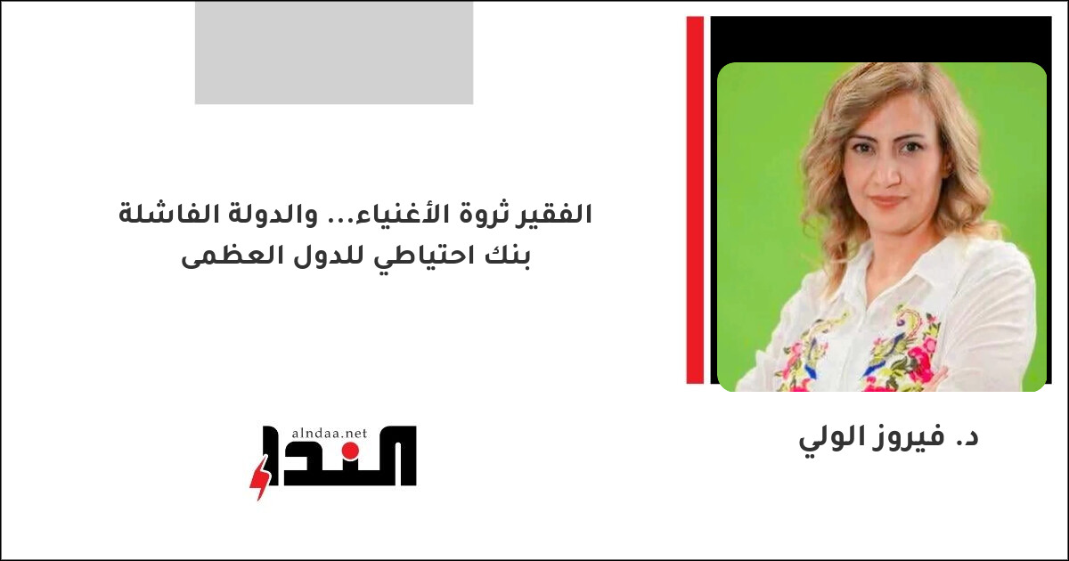 الفقير ثروة الأغنياء... والدولة الفاشلة بنك احتياطي للدول العظمى