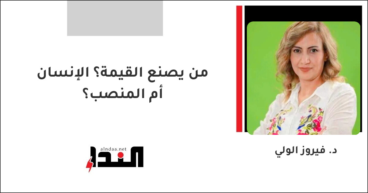 من يصنع القيمة؟ الإنسان أم المنصب؟