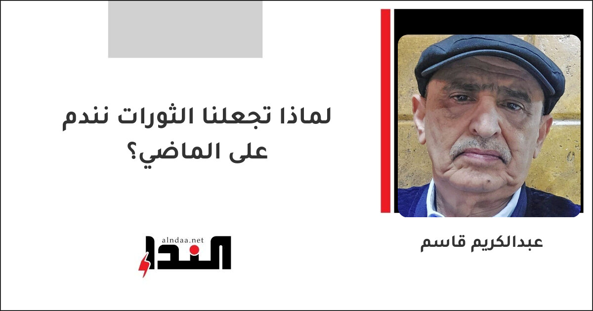 لماذا تجعلنا الثورات نندم على الماضي؟