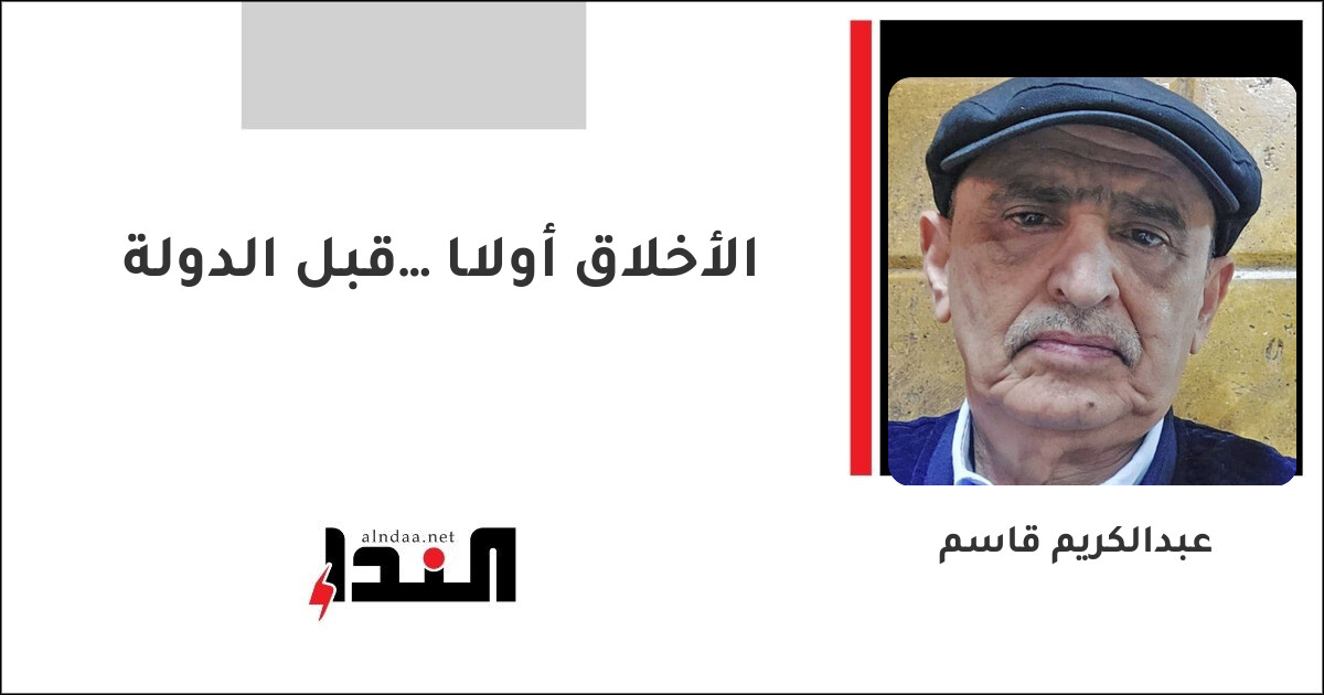 الأخلاق أولًا… قبل الدولة