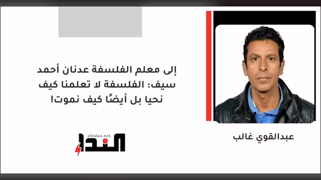 إلى معلم الفلسفة عدنان أحمد سيف: الفلسفة لا تعلمنا كيف نحيا بل أيضًا كيف نموت!
