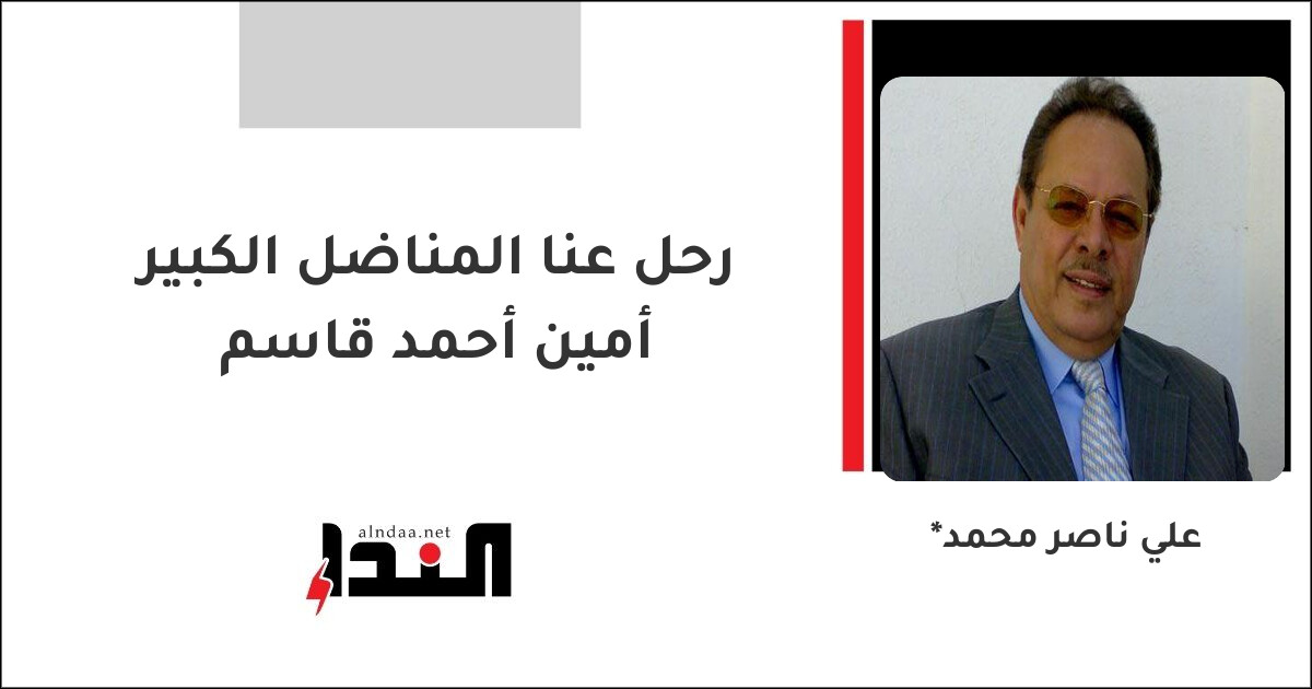 رحل عنا المناضل الكبير أمين أحمد قاسم