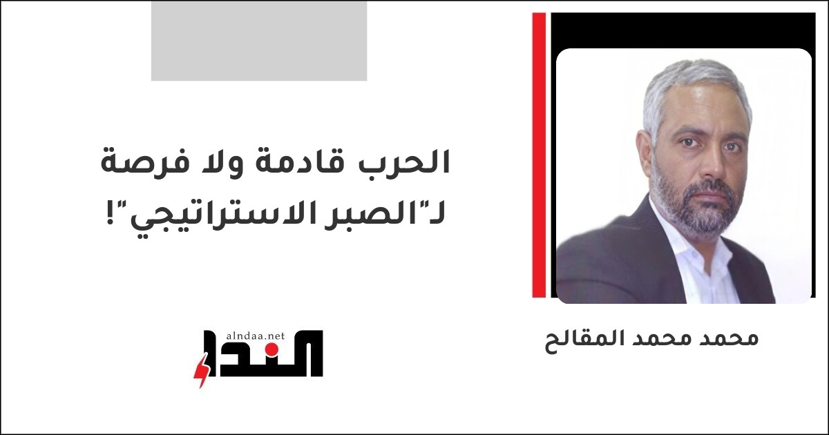 الحرب قادمة ولا فرصة لـ"الصبر الاستراتيجي"!