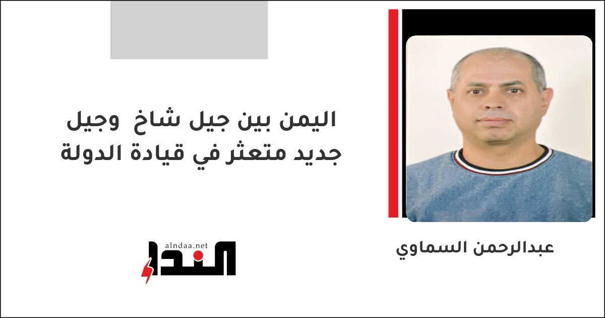اليمن بين جيل شاخ  وجيل جديد متعثر في قيادة الدولة