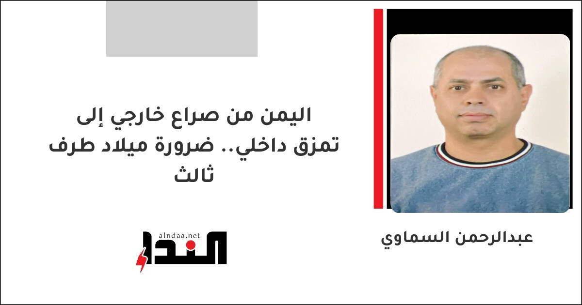 اليمن من صراع خارجي إلى تمزق داخلي.. ضرورة ميلاد طرف ثالث