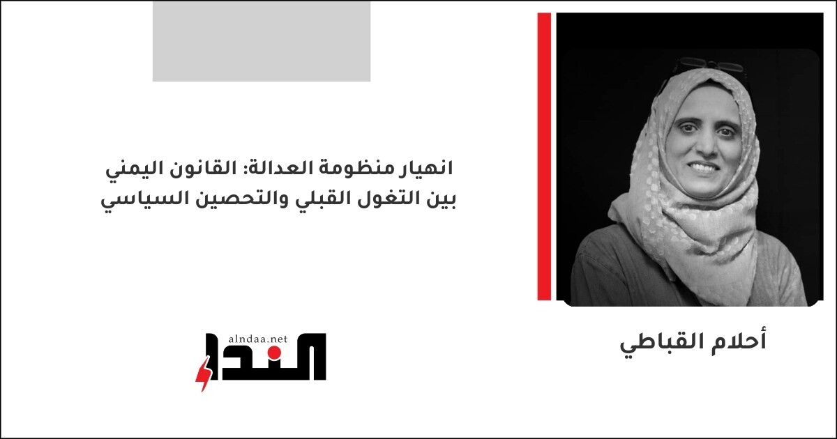 انهيار منظومة العدالة: القانون اليمني بين التغول القبلي والتحصين السياسي