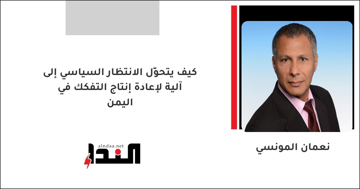 كيف يتحوّل الانتظار السياسي إلى آلية لإعادة إنتاج التفكك في اليمن