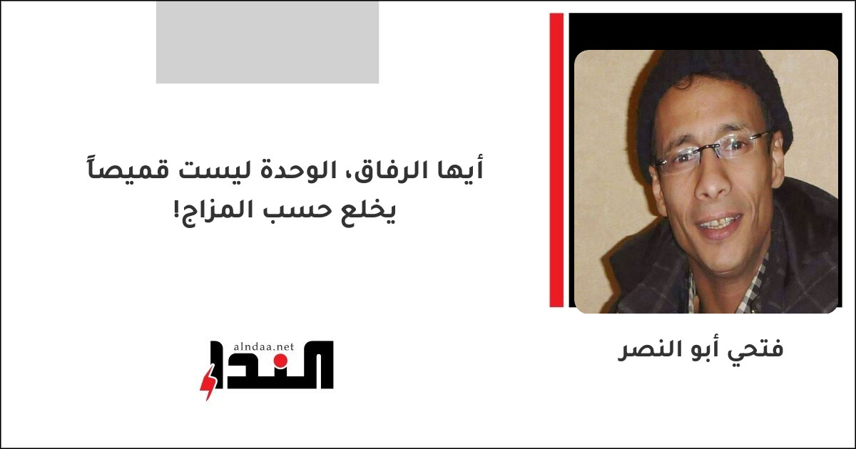 أيها الرفاق، الوحدة ليست قميصاً يخلع حسب المزاج!