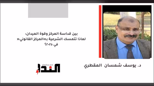 لماذا تتمسك الشرعية بـ«المركز القانوني» في 2025؟