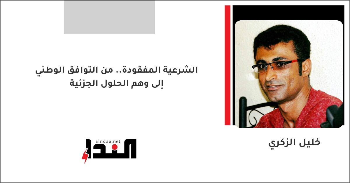 الشرعية المفقودة.. من التوافق الوطني إلى وهم الحلول الجزئية